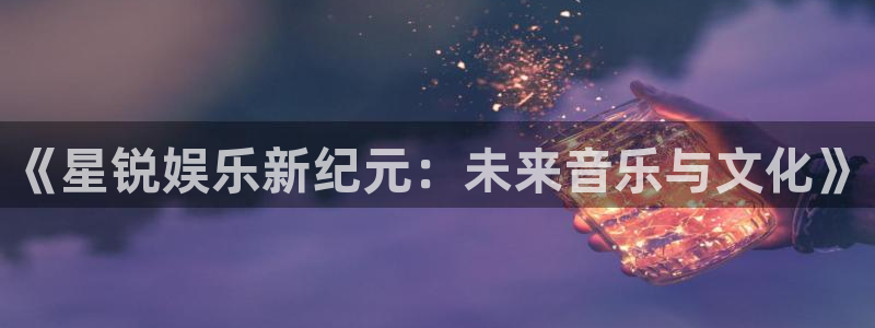 sunbet官网：《星锐娱乐新纪元：未来音乐与文化》